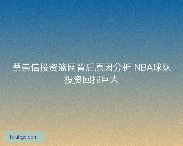 蔡崇信投资篮网背后原因分析 NBA球队投资回报巨大