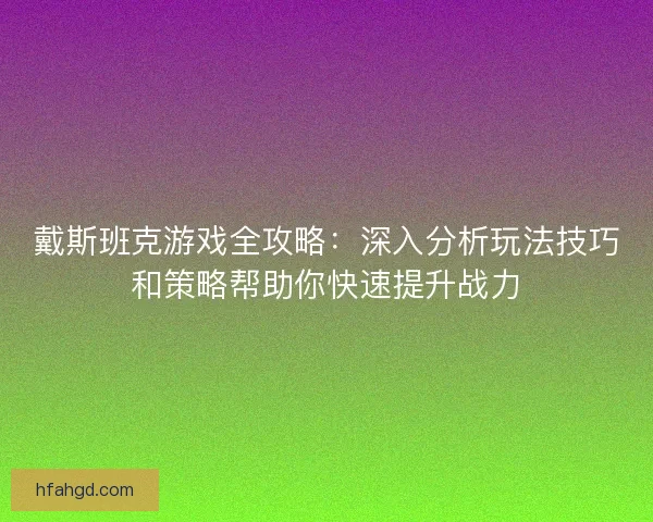 戴斯班克游戏全攻略：深入分析玩法技巧和策略帮助你快速提升战力