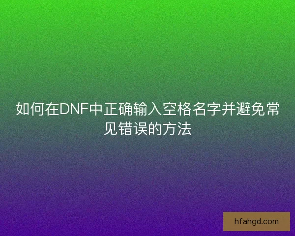 如何在DNF中正确输入空格名字并避免常见错误的方法