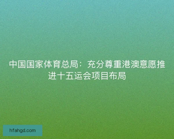 中国国家体育总局：充分尊重港澳意愿推进十五运会项目布局