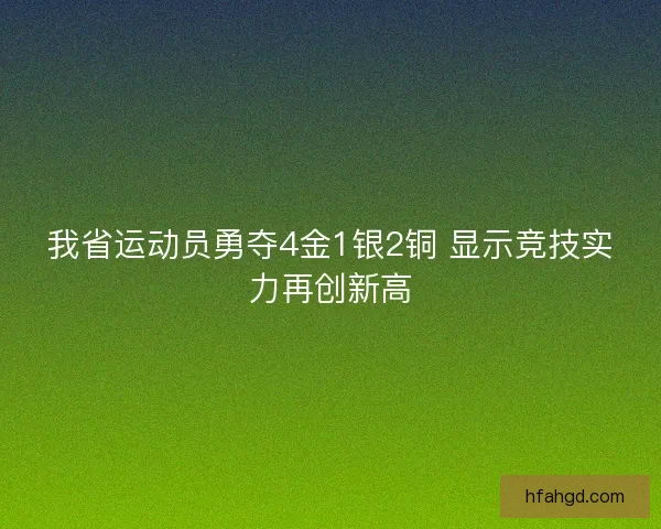 我省运动员勇夺4金1银2铜 显示竞技实力再创新高