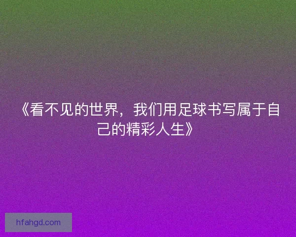 《看不见的世界，我们用足球书写属于自己的精彩人生》